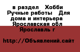  в раздел : Хобби. Ручные работы » Для дома и интерьера . Ярославская обл.,Ярославль г.